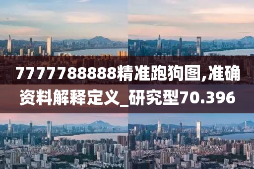 7777788888精准跑狗图,准确资料解释定义_研究型70.396