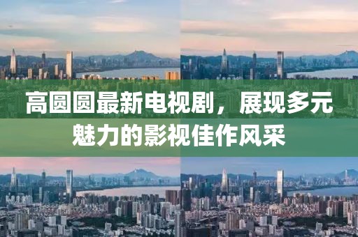高圆圆最新电视剧，展现多元魅力的影视佳作风采