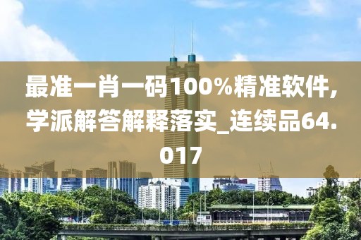 最准一肖一码100%精准软件,学派解答解释落实_连续品64.017