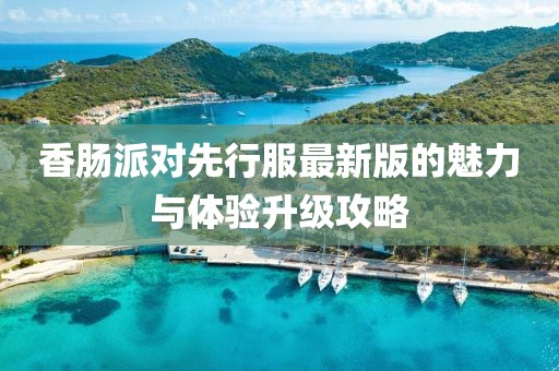 香肠派对先行服最新版的魅力与体验升级攻略