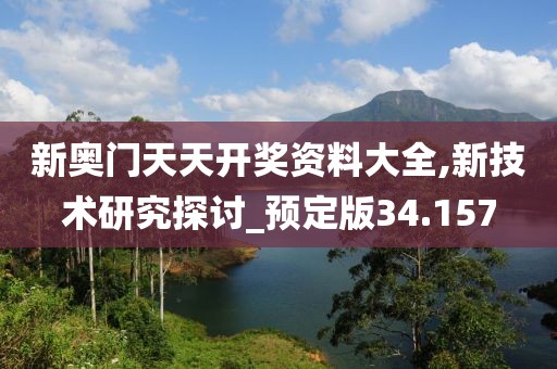 新奥门天天开奖资料大全,新技术研究探讨_预定版34.157