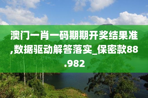 澳门一肖一码期期开奖结果准,数据驱动解答落实_保密款88.982