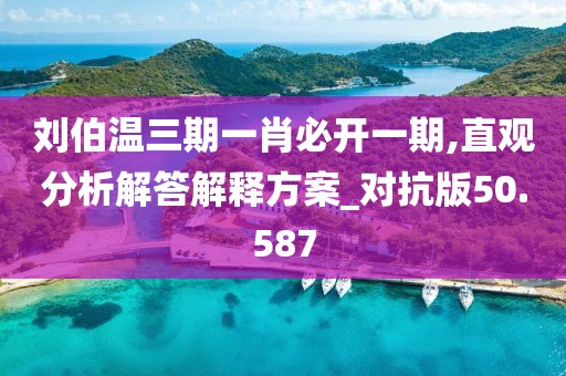 刘伯温三期一肖必开一期,直观分析解答解释方案_对抗版50.587