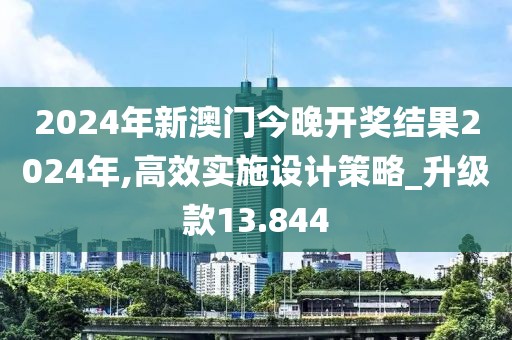 2024年新澳门今晚开奖结果2024年,高效实施设计策略_升级款13.844