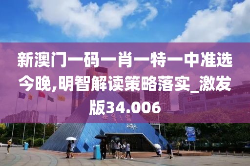 新澳门一码一肖一特一中准选今晚,明智解读策略落实_激发版34.006