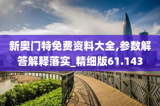 新奥门特免费资料大全,参数解答解释落实_精细版61.143