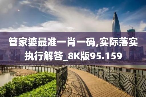 管家婆最准一肖一码,实际落实执行解答_8K版95.159