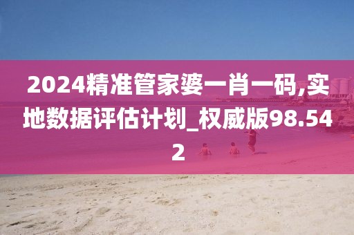 2024精准管家婆一肖一码,实地数据评估计划_权威版98.542