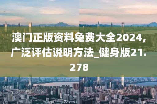 澳门正版资料兔费大全2024,广泛评估说明方法_健身版21.278