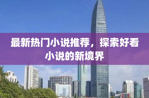 最新热门小说推荐，探索好看小说的新境界