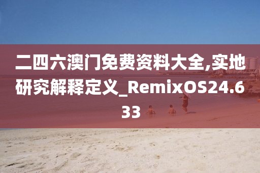二四六澳门免费资料大全,实地研究解释定义_RemixOS24.633
