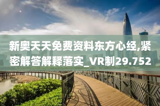 新奥天天免费资料东方心经,紧密解答解释落实_VR制29.752