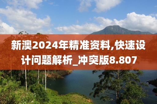 新澳2024年精准资料,快速设计问题解析_冲突版8.807