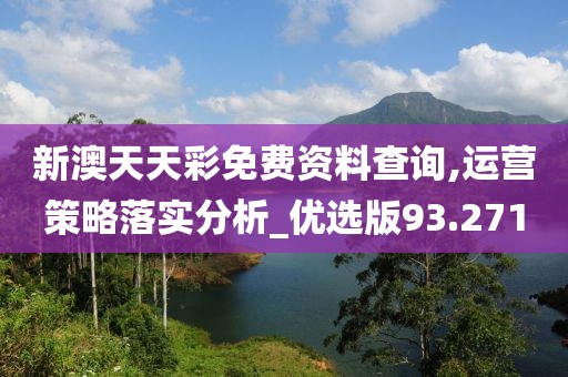 新澳天天彩免费资料查询,运营策略落实分析_优选版93.271
