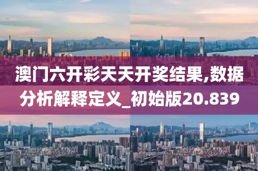 澳门六开彩天天开奖结果,数据分析解释定义_初始版20.839