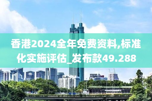 香港2024全年免费资料,标准化实施评估_发布款49.288