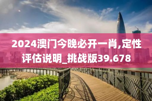 2024澳门今晚必开一肖,定性评估说明_挑战版39.678