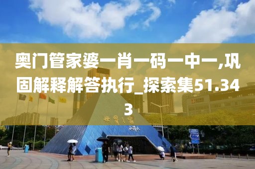 奥门管家婆一肖一码一中一,巩固解释解答执行_探索集51.343