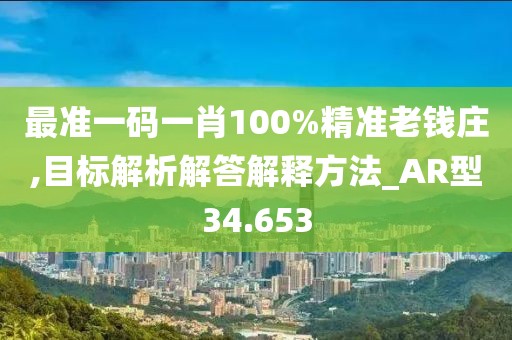 最准一码一肖100%精准老钱庄,目标解析解答解释方法_AR型34.653