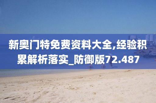 新奥门特免费资料大全,经验积累解析落实_防御版72.487