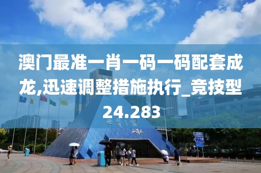 澳门最准一肖一码一码配套成龙,迅速调整措施执行_竞技型24.283