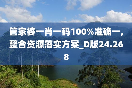管家婆一肖一码100%准确一,整合资源落实方案_D版24.268