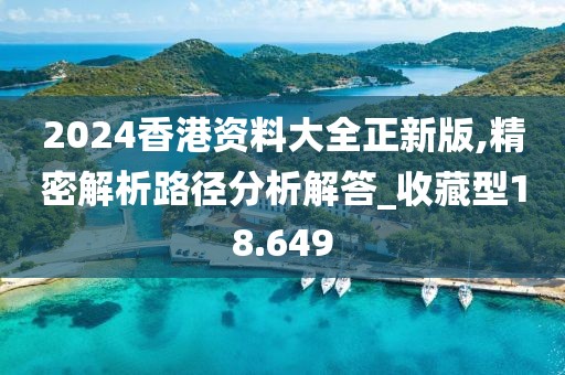 2024香港资料大全正新版,精密解析路径分析解答_收藏型18.649