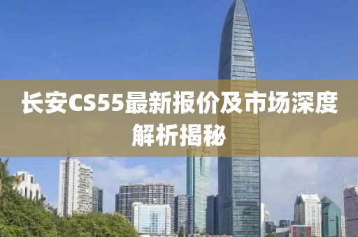 长安CS55最新报价及市场深度解析揭秘