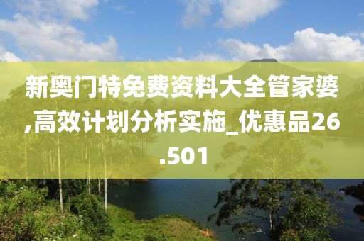 新奥门特免费资料大全管家婆,高效计划分析实施_优惠品26.501