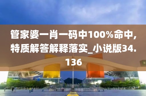 管家婆一肖一码中100%命中,特质解答解释落实_小说版34.136