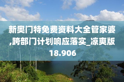 新奥门特免费资料大全管家婆,跨部门计划响应落实_凉爽版18.906