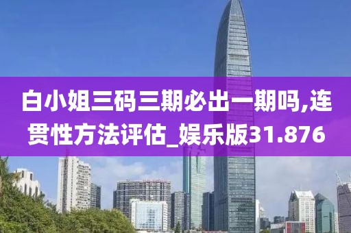 白小姐三码三期必出一期吗,连贯性方法评估_娱乐版31.876