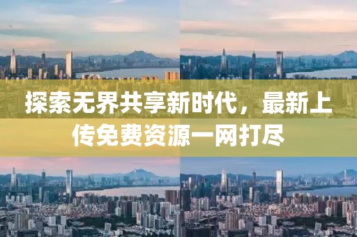 探索无界共享新时代，最新上传免费资源一网打尽