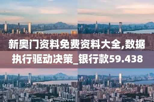 新奥门资料免费资料大全,数据执行驱动决策_银行款59.438