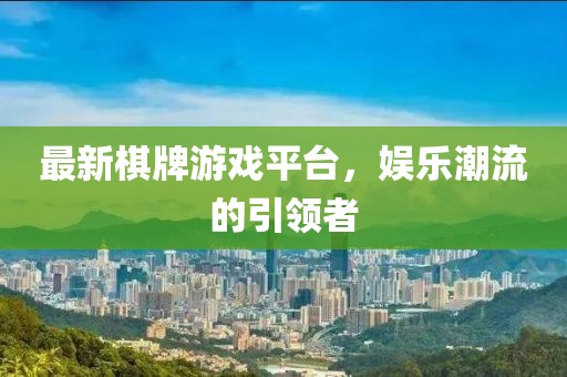 最新棋牌游戏平台，娱乐潮流的引领者