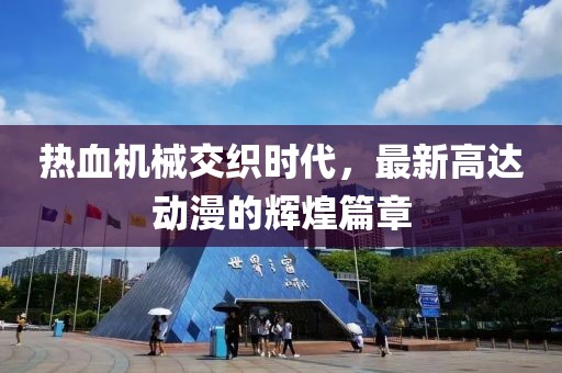 热血机械交织时代，最新高达动漫的辉煌篇章
