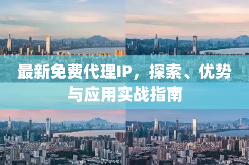 最新免费代理IP，探索、优势与应用实战指南