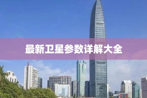 最新卫星参数详解大全