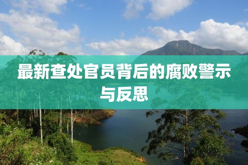 最新查处官员背后的腐败警示与反思