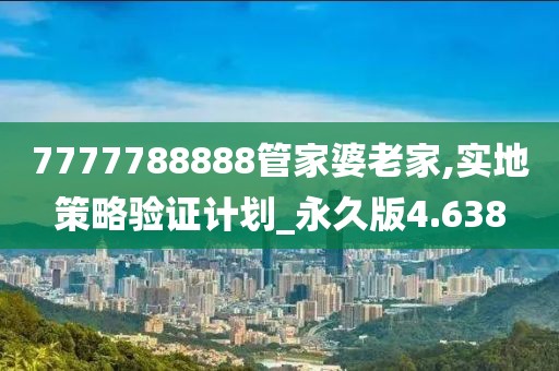 7777788888管家婆老家,实地策略验证计划_永久版4.638