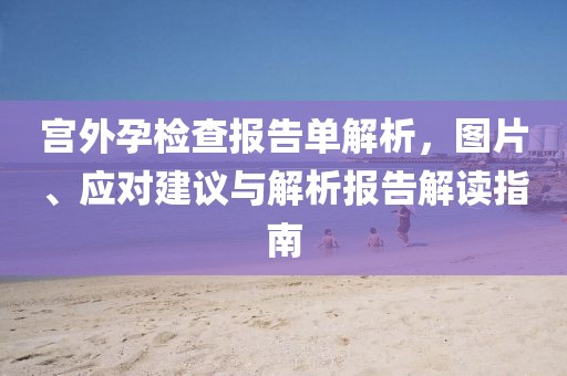 宫外孕检查报告单解析，图片、应对建议与解析报告解读指南