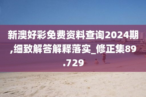 新澳好彩免费资料查询2024期,细致解答解释落实_修正集89.729