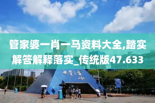 管家婆一肖一马资料大全,踏实解答解释落实_传统版47.633