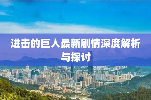 进击的巨人最新剧情深度解析与探讨