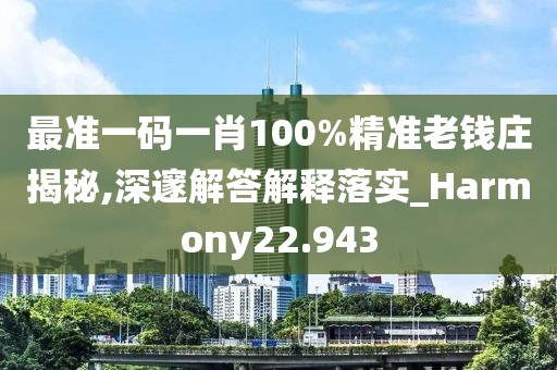 最准一码一肖100%精准老钱庄揭秘,深邃解答解释落实_Harmony22.943