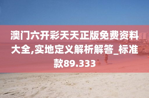 澳门六开彩天天正版免费资料大全,实地定义解析解答_标准款89.333