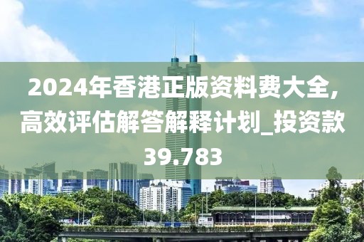 2024年香港正版资料费大全,高效评估解答解释计划_投资款39.783