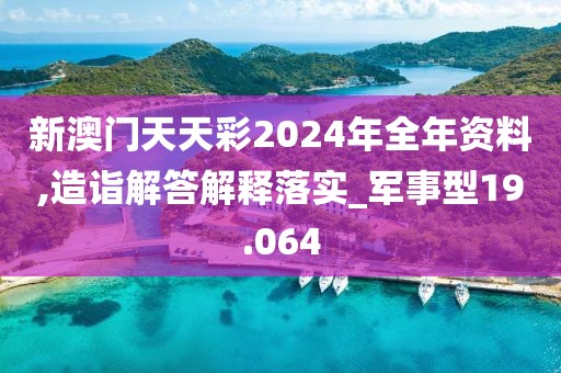 新澳门天天彩2024年全年资料,造诣解答解释落实_军事型19.064