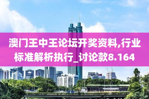 澳门王中王论坛开奖资料,行业标准解析执行_讨论款8.164