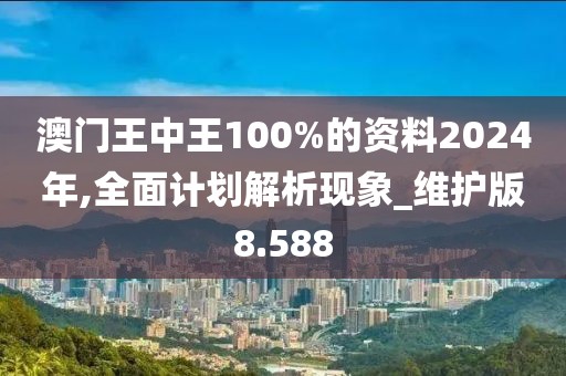 澳门王中王100%的资料2024年,全面计划解析现象_维护版8.588